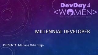 MILLENNIAL DEVELOPER
PRESENTA: Mariana Ortiz Trejo
 