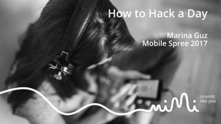 How to Hack a Day
Marina Guz
Mobile Spree 2017
 