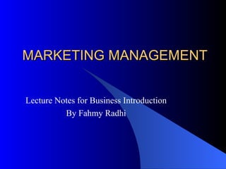 MARKETING MANAGEMENT Lecture Notes for Business Introduction By Fahmy Radhi 
