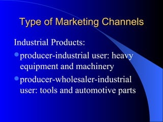 Type of Marketing Channels Industrial Products: producer-industrial user: heavy equipment and machinery producer-wholesaler-industrial user: tools and automotive parts 