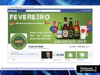 http://www.goronah.blog.br/2012/economia/conheca-os-servicos-de-assinatura-de-cerveja-no-brasil
 