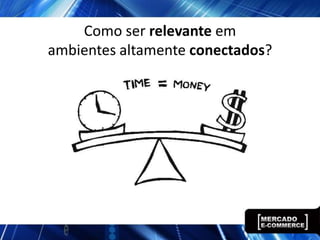 Como ser relevante em
ambientes altamente conectados?
 