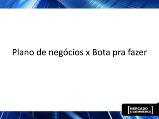 Plano de negócios x Bota pra fazer
 
