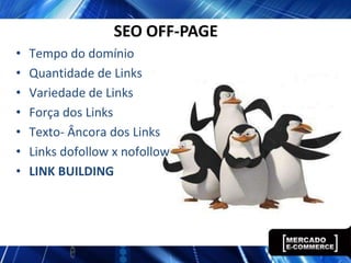 SEO OFF-PAGE
•   Tempo do domínio
•   Quantidade de Links
•   Variedade de Links
•   Força dos Links
•   Texto- Âncora dos Links
•   Links dofollow x nofollow
•   LINK BUILDING
 