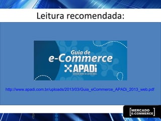 Leitura recomendada:
http://www.apadi.com.br/uploads/2013/03/Guia_eCommerce_APADi_2013_web.pdf
 