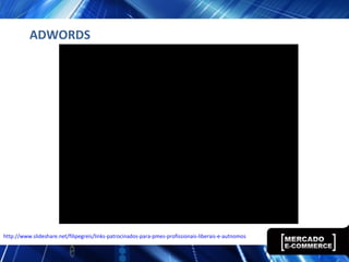 ADWORDS
http://www.slideshare.net/filipegreis/links-patrocinados-para-pmes-profissionais-liberais-e-autnomos
 