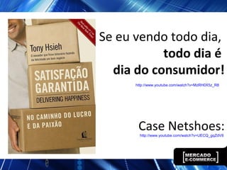 Se eu vendo todo dia,
todo dia é
dia do consumidor!
http://www.youtube.com/watch?v=MzRH0X5z_R8
Case Netshoes:http://www.youtube.com/watch?v=UECQ_gqZdV8
 