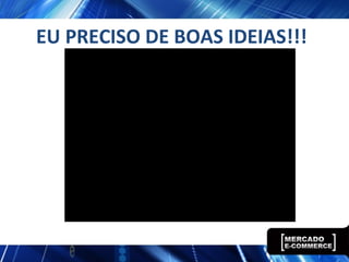 EU PRECISO DE BOAS IDEIAS!!!
 