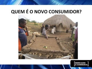 QUEM É O NOVO CONSUMIDOR?
 