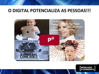 O DIGITAL POTENCIALIZA AS PESSOAS!!!
@
 