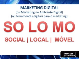 MARKETING DIGITAL
(ou Marketing no Ambiente Digital)
(ou ferramentas digitais para o marketing)
 