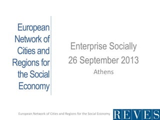 European
Network of
Cities and
Regions for
the Social
Economy
Enterprise Socially
26 September 2013
Athens
European Network of Cities and Regions for the Social Economy
 