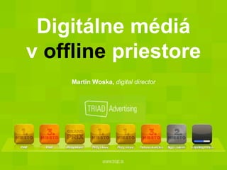 Digitálne médiá
v offline priestore
Martin Woska, digital director
 