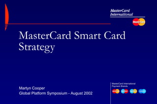 MasterCard Smart Card Strategy MasterCard International  Payment Brands  Martyn Cooper Global Platform Symposium - August 2002 