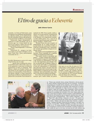 HOMENAJE



                                       El tiro de gracia a Echeverría
                                                                               Julio Scherer García


                     mostraba a la Cuba de Fidel Castro como          tudiantil de 1968; Nixon podía confiar y




                                                                                                                                                                      Novedades
                     la respuesta a los problemas del hemisferio.     aliarse con él para detener la penetración
                     La solución, insistía, era el capital privado.   cubana y soviética con una idea diferen-
                     Por ello exhortaba a Nixon a que promovie-       te de libertad y de cooperación económi-
                     ra las inversiones en México y en la región.     ca entre ambos países. Así, y esto era su
                          “Echeverría: dígale (dirigiéndose al        gran preocupación personal, podrían qui-
                     traductor) al señor presidente, que en el        tarle la ‘bandera’ a Fidel Castro.
                     discurso que voy a tener dentro de una               “Richard Nixon fue muy receptivo al
                     hora en el Congreso, ratifico mis tesis del      planteamiento de su colega mexicano y
                     Tercer Mundo frente a las potencias...           no dejó dudas de su oposición a Cuba y a
                          “Nixon (interrumpiendo): la doctrina        Chile por considerarlos como ‘enfermeda-
                     Echeverría.                                      des’ sociales que podrían contagiar al con-
                          “Echeverría: Sí… porque si en Amé-          tinente entero.”
                     rica Latina yo no tomo la bandera, nos la            De acuerdo con la textualidad de las gra-
                     quita Castro Ruz. Estoy perfectamente            baciones, Nixon respondió de la siguiente
                     consciente de eso…”                              manera a la propuesta de Echeverría:
                                                                          “Pero quiero decirle al presidente que
                                        * * *                         puede (…) contar conmigo para exhortar a
                                                                      la comunidad de negocios estadounidense
                     Escribió Montemayor acerca de la mag-            a que invierta en Latinoamérica. Creo que
                     nitud histórica de esos días:                    es de vital importancia para Estados Uni-
                         “… queda clara su afirmación reitera-        dos no permitir que la tragedia cubana in-       Nixon y Echeverría. Contra el comunismo
                     da (de Echeverría) sobre Cuba como cen-          fecte al resto del Caribe y, eventualmente,
                     tro de agitación y como base soviética de        al resto de Latinoamérica. Y, francamente,      claro que en esos días de junio de 1972
                     penetración en todo el continente. Sólo          para serle muy sincero, creo que sería muy      cobró forma o tomó impulso la decisión
                     México, aliado con Estados Unidos, po-           perjudicial para todos nosotros que el expe-    de “limpiar” al continente de las enfer-
                     dría frenar esa ola expansiva de agitación       diente chileno se esparciera por el resto del   medades sociales que podrían infestar-
                     cubana en Latinoamérica. Echeverría po-          continente. Sería un hemisferio muy enfer-      lo. Así, nacería la Operación Cóndor y el
                     día aportar, además, su larga experiencia        mizo si ésta fuera la tendencia del futuro.”    3 de septiembre de 1973 moriría Allende
                     para frenar en México la penetración per-            En la línea del pensamiento de Mon-         entre las llamas de La Moneda.
                     judicial de la isla desde el movimiento es-      temayor, que a tantos enluta, me parece             Echeverría pertenece a esa historia. ●
Marco Antonio Cruz




                                                                                                ja. “Tienes que entender ahora, porque Salomón es de los atacan-
                                                                                                tes. Recé muchas semanas para que esto no ocurriera”. El tiroteo
                                                                                                aumentaba por el rumbo de los cuarteles y de los talleres de ferro-
                                                                                                carriles. Había explosiones de bombas. Me asomé por la ventana:
                                                                                                estaba oscuro, nada podía ver. Salí al corral y a lo lejos vi el espe-
                                                                                                jo quieto y negro de la laguna. Olía a humedad, a lluvia reciente;
                                                                                                la tierra en el corral estaba reblandecida, lodosa. Me sentía atra-
                                                                                                pada por la oscuridad, por el tiroteo y las voces. Quise gritar tam-
                                                                                                bién, correr hacia la laguna. Sentía la muerte, el presentimiento, la
                                                                                                delicada luz del amanecer que no lograría soportar estas cosas. Mi
                                                                                                hija mayor quiso tranquilizarme. “Van a matar a Salomón”, repe-
                                                                                                tí. “Hace frío”, dijo mi hija, “entremos a la casa”. “No quiero, no
                                                                                                puedo”, repetí. Presentí que iba a llorar, pero me esforcé en perma-
                                                                                                necer firme. “Deben estar ahí mis hijos Juan Antonio y Lupito”,
                                                                                                pensé, “también Salvador. Están ahí mis hermanos y mis hijos, los
                                                                                                Gaytán y los Escóbel”. Mi hija temblaba a mi lado; era el frío, el
                                                                                                miedo, no sé. Yo estaba mirando el cielo, buscando una grieta de
                                                                                                luz, de amanecer. Cerré los ojos un momento, rezando. Cuando los
                                          Julio Scherer García y Carlos Montemayor en 2006      abrí, estaba de nuevo en la casa, con una taza de café caliente en


                                                                                                                                          1740 / 7 de marzo de 2010   39
 