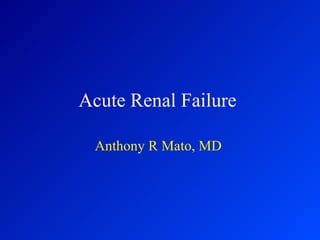 Acute Renal Failure  Anthony R Mato, MD  