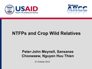 NTFPs and Crop Wild Relatives


    Peter-John Meynell, Sansanee
    Choowaew, Nguyen Huu Thien
          31 October 2012
 