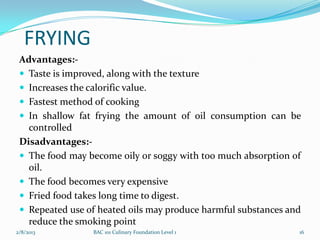 FRYING
 Advantages:-
  Taste is improved, along with the texture
  Increases the calorific value.
  Fastest method of c...
