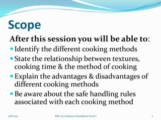 Scope
 After this session you will be able to:
  Identify the different cooking methods
  State the relationship between...