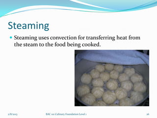Steaming
  Steaming uses convection for transferring heat from
     the steam to the food being cooked.




2/8/2013         BAC 101 Culinary Foundation Level 1     26
 
