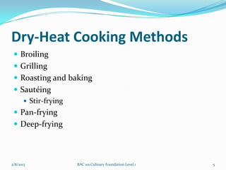 Dry-Heat Cooking Methods
  Broiling
  Grilling
  Roasting and baking
  Sautéing
     Stir-frying
  Pan-frying
  Deep-frying




2/8/2013            BAC 101 Culinary Foundation Level 1   5
 