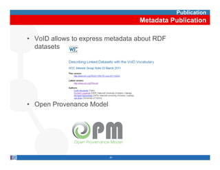 Publication
                                  Metadata Publication

• VoID allows to express metadata about RDF
  datasets




• Open Provenance Model




                          40
 