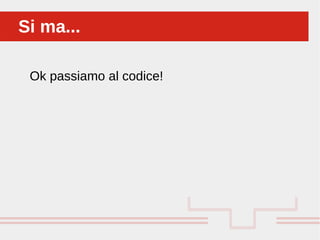 Perché sono cosi forti:
Ok passiamo al codice!
Si ma...Si ma...
 