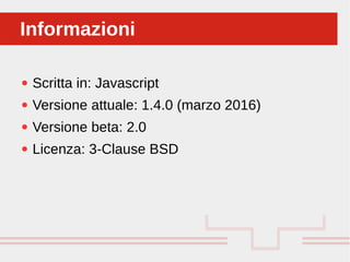 Perché sono cosi forti:
● Scritta in: Javascript
● Versione attuale: 1.4.0 (marzo 2016)
● Versione beta: 2.0
● Licenza: 3-Clause BSD
InformazioniInformazioni
 