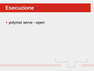 Perché sono cosi forti:
● polymer serve --open
EsecuzioneEsecuzione
 