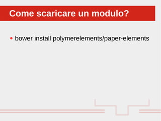 Perché sono cosi forti:
● bower install polymerelements/paper-elements
Come scaricare un modulo?Come scaricare un modulo?
 