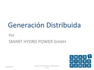 Generación Distribuida
Por
SMART HYDRO POWER GmbH
102/05/2017
Generación Distribuida - Electrification
Rural
 