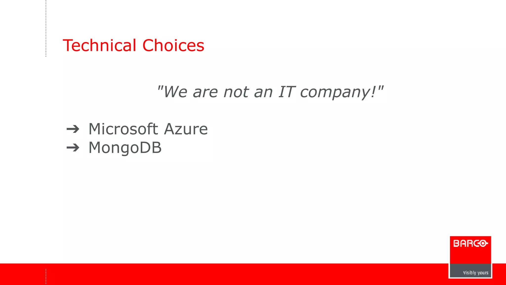 Technical Choices 
"We are not an IT company!" 
➔ Microsoft Azure 
➔ MongoDB 
 
