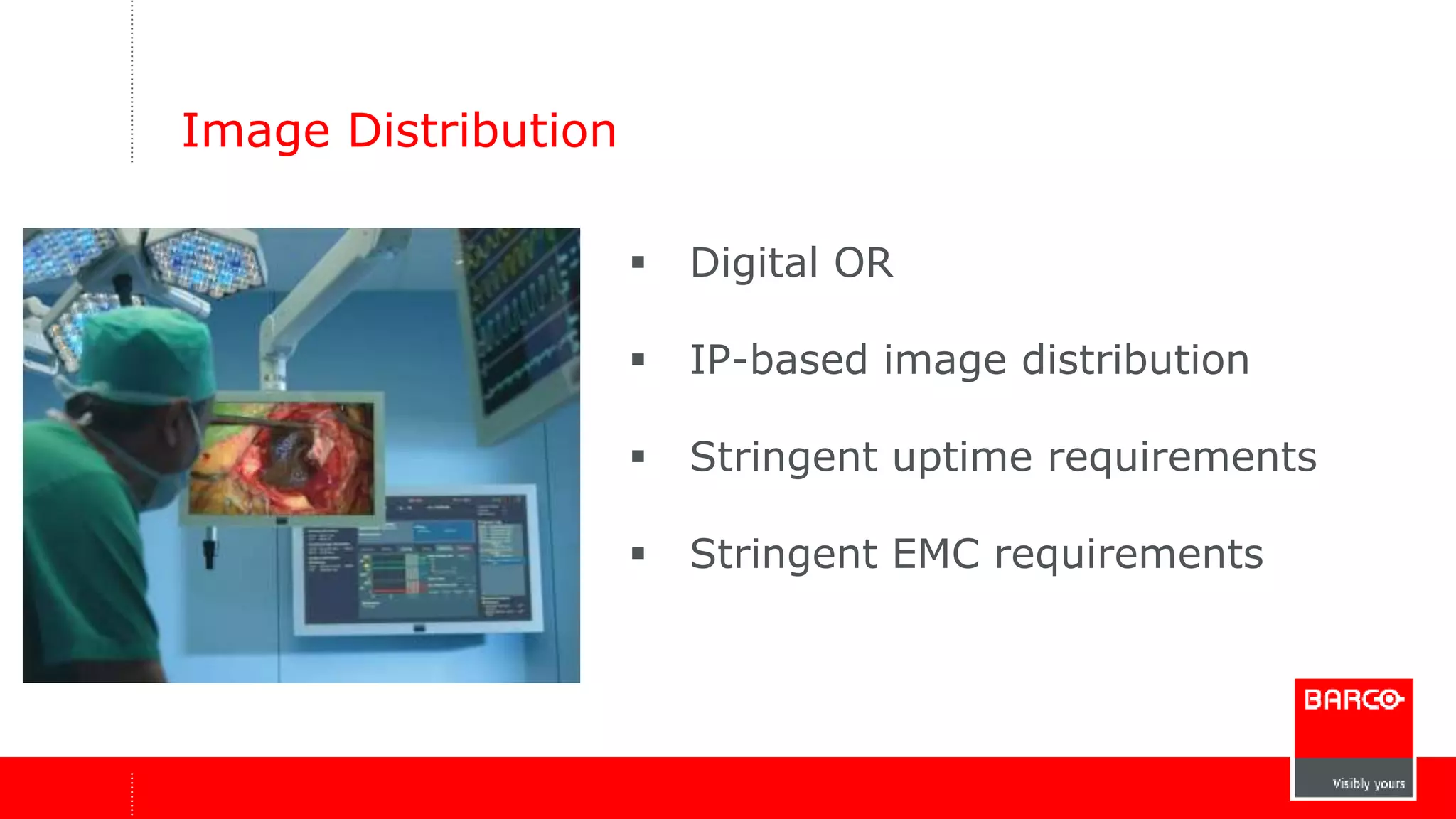 Image Distribution 
 Digital OR 
 IP-based image distribution 
 Stringent uptime requirements 
 Stringent EMC requirements 
 