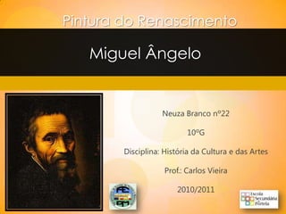 Pintura do Renascimento

   Miguel Ângelo


                   Neuza Branco nº22

                           10ºG

        Disciplina: História da Cultura e das Artes

                    Prof.: Carlos Vieira

                        2010/2011
 