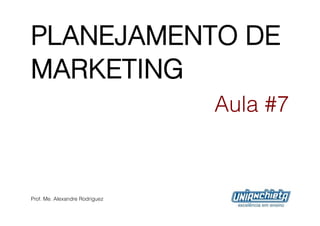 PLANEJAMENTO DE
MARKETING
                                Aula #7



Prof. Me. Alexandre Rodriguez
 