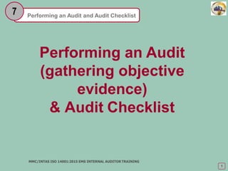 Performing an Audit and Audit Checklist
7
Performing an Audit
(gathering objective
evidence)
& Audit Checklist
1
MMC/INTAS ISO 14001:2015 EMS INTERNAL AUDITOR TRAINING
 