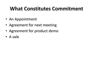 What Constitutes Commitment
• An Appointment
• Agreement for next meeting
• Agreement for product demo
• A sale
 