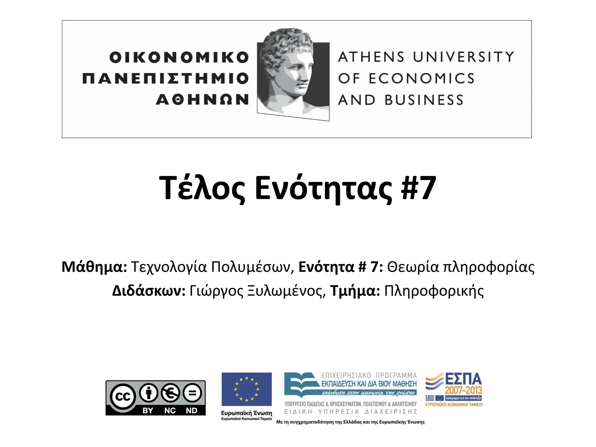 Τέλος Ενότητας #7
Μάθημα: Τεχνολογία Πολυμέσων, Ενότητα # 7: Θεωρία πληροφορίας
Διδάσκων: Γιώργος Ξυλωμένος, Τμήμα: Πληροφορικής
 