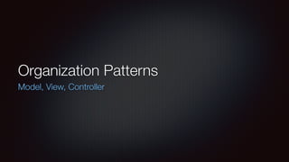 Organization Patterns
Model, View, Controller
 