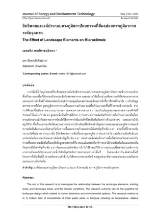 Journal of Energy and Environment Technology ISSN 2392-5701
http://jeet.siamtechu.net Research Article
JEET 2015; 2(1): 23-36.
อิทธิพลขององค์ประกอบทางภูมิสถาปัตยกรรมที่มีผลต่อสภาพภูมิอากาศ
ระดับจุลภาค
The Effect of Landscape Elements on Microclimate
เมตธนิก หอภัทรชนจินดา *
มหาวิทยาลัยศิลปากร
Silpakorn University
*
Corresponding author, E-mail: metha1974@hotmail.com
บทคัดย่อ
งานวิจัยนี้มีวัตถุประสงค์ที่จะศึกษาความสัมพันธ์ระหว่างองค์ประกอบทางภูมิสถาปัตยกรรมซึ่งประกอบด้วย
พื้นที่ร่มเงาและพื้นที่ผิวดาดแข็งกลางแจ้งกับสภาพอากาศ ผลของงานวิจัยนี้จะช่วยเพิ่มความเข้าใจต่อแนวทางการ
ออกแบบวางผังพื้นที่ ให้สอดคล้องกับพฤติกรรมมนุษย์และสภาพแวดล้อมมากยิ่งขึ้น วิธีการศึกษาคือ 1) เก็บข้อมูล
สภาพอากาศได้แก่ อุณหภูมิอากาศ ความชื้นและความเร็วลม ของพื้นที่ร่มเงาและพื้นที่ผิวดาดแข็งกลางแจ้ง จาก
กรณีศึกษาซึ่งเป็นสวนสาธารณะในเขตกรุงเทพมหานครฯสามแห่ง โดยเก็บข้อมูลสภาพอากาศจากจุดพิกัดที่
กาหนดไว้ในผังบริเวณ 29 จุดต่อหนึ่งพื้นที่กรณีศึกษา 2) วิเคราะห์ความสัมพันธ์ระหว่างพื้นที่ร่มเงาและพื้นที่ผิว
ดาดแข็งกลางแจ้งกับสภาพอากาศโดยใช้วิธีการหาค่าสัมประสิทธิ์สหสัมพันธ์ระหว่างตัวแปรต่างๆ ผลของงานวิจัย
สรุปได้ว่า พื้นที่ร่มเงาของต้นไม้และร่มเงาจากอาคารข้างเคียงมีอิทธิพลสาคัญต่อการลดลงของอุณหภูมิอากาศและมี
ความสัมพันธ์แบบแปรผันตามกันกับความชื้นและความเร็วลมอย่างมีนัยสาคัญที่ระดับ 0.01 ส่วนพื้นที่ผิวดาดแข็ง
กลางแจ้งซึ่งปราศจากร่มเงานั้น มีอิทธิพลต่อการเพิ่มขึ้นของอุณหภูมิอากาศระหว่างวัน และมีความสัมพันธ์แบบ
แปรผกผันกับความเร็วลมอย่างมีนัยสาคัญที่ระดับ 0.01 ส่วนความสัมพันธ์ระหว่างพื้นที่ผิวดาดแข็งกลางแจ้งกับ
ความชื้นพบความสัมพันธ์ในระดับข้อมูลรายสถานที่คือ สวนเฉลิมพระเกียรติฯ พบว่ามีความสัมพันธ์แบบแปรผกผัน
กันอย่างมีนัยสาคัญที่ระดับ 0.01 ข้อเสนอแนะสาหรับการนาไปใช้จึงสรุปได้ว่าการออกแบบพึ่งพาประโยชน์จากร่ม
เงาควรเป็นองค์ประกอบอย่างหนึ่งที่สาคัญสาหรับการออกแบบวางผังพื้นที่ ในขณะเดียวกัน สัดส่วนพื้นที่
โครงการที่เป็นพื้นที่ผิวดาดแข็งกลางแจ้งซึ่งรับรังสีตรงจากดวงอาทิตย์ ควรถูกนามาพิจารณาความเหมาะสมในการ
ออกแบบวางผังเช่นกัน
คาสาคัญ: องค์ประกอบทางภูมิสถาปัตยกรรม ร่มเงา ผิวดาดแข็ง สภาพภูมิอากาศระดับจุลภาค
Abstract
The aim of this research is to investigate the relationship between the landscape elements; shading
areas and hardscape areas, and the climatic conditions. The research outcome can be the guideline for
landscape design which related to human behaviors and environmental systems. The research method is
to 1) Collect data of microclimate of three public parks in Bangkok including air temperature, relative
 