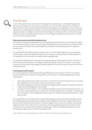 Toolbox Fachkräftesicherung: Leitfaden für Personalbedarfsplanung 		                                                       7




Praxisbeispiel
In einem Pharmaunternehmen war es üblich, Führungskräfte aus der Abteilungs- und Hauptabteilungsebene zu
Business-School-Programmen nach Amerika zu entsenden, um sie für obere Führungspositionen vorzubereiten.
Dabei entstanden im Zusammenhang mit den einzelnen Entsendungen von Führungskräften immer eine Reihe von
Spekulationen und Mutmaßungen. Schließlich ist der Kreis der zu fördernden Führungskräfte auf dieser Ebene über-
schaubar, und wenn ein Kollege an einem Senior-Executive-Programm am Massachussetts Institute of Technology
(MIT) oder an einer Harvard Business School teilnahm, war die Frage berechtigt, welche Förderabsichten das Unter-
nehmen mit der Entsendung verband.


Förderung entsprechend des Entwicklungsbedürfnisses
Bei der Neuausrichtung des Förderprogramms für Führungskräfte auf dieser Ebene war es notwendig, keine Gewin-
ner- und Verlierer-Situation entstehen zu lassen, weil einzelne gefördert wurden und andere nicht. Vielmehr enthielt
das neue Konzept ein Element, dass alle Führungskräfte entsprechend ihrer Entwicklungsbedürfnisse gefördert
werden sollten.

Ein zweites Merkmal der Förderung dieser Gruppe war, dass sie sehr individuell erfolgen musste. Einmal deshalb,
weil die Zahl der zu fördernder Mitarbeiter klein war, und zum anderen , weil die bisherigen Laufbahnwege dieser
Führungskräfte recht unterschiedliche Kompetenzprofile ausgeprägt haben.

Ein weiteres Postulat bestand darin, dass die Entwicklungsrichtungen des Förderprogramms für die Teilnehmer in
einem direkten Zusammenhang zu der strategischen Marschrichtung des Unternehmens stehen mussten. Dazu
wurden von der Geschäftsleitung strategisch relevante Projekte identifiziert und formuliert, die von den Teilnehmern
zu bearbeiten waren.


Entwicklungsberatende Gespräche
Die Entwicklungsbedürfnisse der einzelnen Führungskräfte können auf dieser Ebene nicht mehr in Assessment
Centern bestimmt werden. Vielmehr ist bei diesem Kreis von Teilnehmern ein entwicklungsberatendes Gespräch
notwendig, das

»»       Die strategische Marschrichtung des Unternehmens in der Dimension zentraler Kompetenzen, die von oberen
         Führungskräften beherrscht werden müssen, für die Teilnehmer erörtert;
»»       Die Laufbahnvergangenheit einer Führungskraft und ihre gegenwärtigen Interessen, Schwerpunkte und Erfah-
         rungen nach Entwicklungsbedürfnissen auslotet;
»»       Strategisch relevante Projekte aus der Geschäftsführungsebene darstellt, die bearbeitet werden können, um
         durch diese spätere Bearbeitung von Projekten für sich Handlungskompetenz zu erwerben und gleichzeitig
         dem Unternehmen realisierungsfähige Problemlösungen für strategisch wichtige Problemfelder zur Verfü-
         gung zu stellen.

Ein wichtiges Merkmal bei der Neukonzipierung des Förderungsprogramms war somit die Verbindung der individu-
ellen Projektbearbeitung entsprechend der ermittelten Entwicklungsbedürfnisse mit der möglichen Teilnahme an
Business-School-Programmen. Die Teilnehmer erhielten ein Budget, das sie durchaus für den Besuch von Veranstal-
tungen verwenden konnten. Was von ihnen allerdings als Entwicklungsergebnis erwartet wurde, war nicht mehr
die euphorische Stimmung am Ende derartiger Veranstaltungen, sondern eine Projektbearbeitung, die auch eine
Umsetzung der Ergebnisse im Unternehmen ermöglichen sollte.

Quelle: Stiefel, Rolf Th (2003).: Förderungsprogramme : Handbuch der personellen Zukunftssicherung im Management, S.273f
 