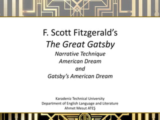 F. Scott Fitzgerald’s
 The Great Gatsby
     Narrative Technique
       American Dream
             and
   Gatsby’s American Dream


       Karadeniz Technical University
Department of English Language and Literature
            Ahmet Mesut ATEŞ
 