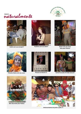 naturalmente
Boletim
André com sua cerveja!!! Paulinha com seu Olaf!!! Airam com seu cocar
feito pela Thelma!
Primeira Dama com seu cocar. Procura-se Genaro Jr. Xerife Fernando VS Índio Samuel!
Bolo decorado pela Thelma
Aniversariantes de junho e julho !!!
 