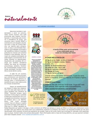 naturalmente
Boletim
Naturismo também é soli-
dariedade e amor ao próximo,
neste evento tivemos uma ação
promovida pela Gislaine Herrera.
Apoiada e incentivada pela direto-
ria e presidência do grupo, que
convocou toda a família SPNAT a
contribuírem com doações voluntá-
rias para a Casa da Criança Beti-
nho, Lar espírita para excepcio-
nais. A Casa é uma Entidade filan-
trópica cuja finalidade primordial é
dar assistência médica e hospitalar
gratuitas às crianças com paralisia
cerebral e suas sequelas, que pre-
cisam de cuidados prolongados de
enfermagem e provenientes de fa-
mílias carentes ou abandonadas.
Atualmente são assistidas 89 cri-
anças que recebem assistência
médica nas áreas de neurologia,
pneumologia, pediatria, fisiotera-
pia, fonoaudiologia, terapia ocupa-
cional, psicologia, nutrição e assis-
tência social dentre outras.
A ação foi um sucesso,
mobilizando os membros do grupo,
que contribuíram com alimentos e
produtos de limpeza, gêneros es-
senciais para o funcionamento e
assistência que a casa realiza junto
ás crianças excepcionais.
Segue um agradecimento
da Gislaine a todos que colabora-
ram com esta ação digna dos sin-
ceros parabéns aos membros do
SPNat: “Queridos amigos, quero
expressar minha alegria e gratidão
a todos que contribuíram com a ar-
recadação de alimentos e produtos
de limpeza para o Lar Betinho.
Muito, mas muito obrigada
mesmo! Isso só reforça o orgulho
que tenho em fazer parte dessa fa-
mília que é o SPNat. Agradeço ao
Rafael Alexandre por ajudar a divulgar, a toda a diretoria do SPNat que abraçou a causa, ao Mílton e a Líliam que colaboraram muito,
ao Rofer Zott que dedicou seu tempo para que pudéssemos organizar os produtos nas caixas e as etiquetas levadas por ele para
identificação. Enfim pessoal, só tenho que agradecer de coração, cada um de vocês. Assim que a entrega for realizada, será registrada
aqui no grupo. Tenham todos uma semana abençoada”. Mais informações sobre a Casa da Criança Betinho, aos que queiram contatar
para fazer doações acesse: www.casadacriancabetinho.com.br
NATURISMO SOLIDÁRIO
 