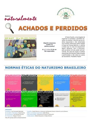 naturalmente
Boletim
NORMAS ÉTICAS DO NATURISMO BRASILEIRO
EXPEDIENTE:
Presidente: Luiz Fernando Machado
Dir. de Adm. E Secretaria: Paula Duarte
Dir. de Eventos: Luiz Ricardo Ferreira
Dir. Financeiro: Wagner Pereira
Conselho: Daniel Atencio, Lemonour de Menezes Souza e Samuel Luiz de Oliveira
Editor e Jornalista responsável: Gildo Mazza
Fotos desta edição: Lemonour M. Souza e Thelma Gil
Colaboradores: Rafael Alexandre e Felipe Oliveira
http://br.groups.yahoo.com/group/spnat
Alguém esqueceu
toalha no
último evento?
A 1, 7, 11 e 13 já es-
tão separadas.
A Paula Duarte, encarregada de
organizar os achados e perdidos du-
rante os eventos, informa que as to-
alhas esquecidas e não reclamadas
nos eventos anteriores serão doadas
à Casa da Criança Betinho, e solicita
a todos que no caso de esquecerem
algum pertence, que a procurem,
pois se estiver em seu poder será de-
volvido. No caso de roupas e toalhas
esquecidas ela devolve todas lavadas
e perfumadas e não cobra os custos
da lavanderia. Parabéns Paula!
 