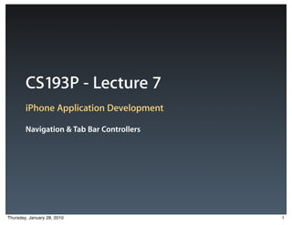CS193P - Lecture 7
        iPhone Application Development

        Navigation & Tab Bar Controllers




Thursday, January 28, 2010                 1
 