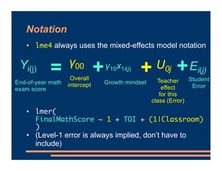 Notation
• lme4 always uses the mixed-effects model notation
• lmer(
FinalMathScore ~ 1 + TOI + (1|Classroom)
)
• (Level-1...