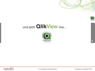 und jetzt                                       live…



                                                                                 6




            12. Controlling Innovation Berlin           Sonnabend, 27.Oktober 2012
 
