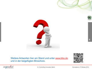 8




Weitere Antworten hier am Stand und unter www.bbo.de
und in der beigefügten Broschüre.

                       12. Controlling Innovation Berlin   Sonnabend, 27.Oktober 2012
 