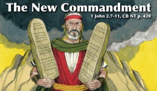 The New Commandment
           1 John 2.7-11, CB NT p. 420
 